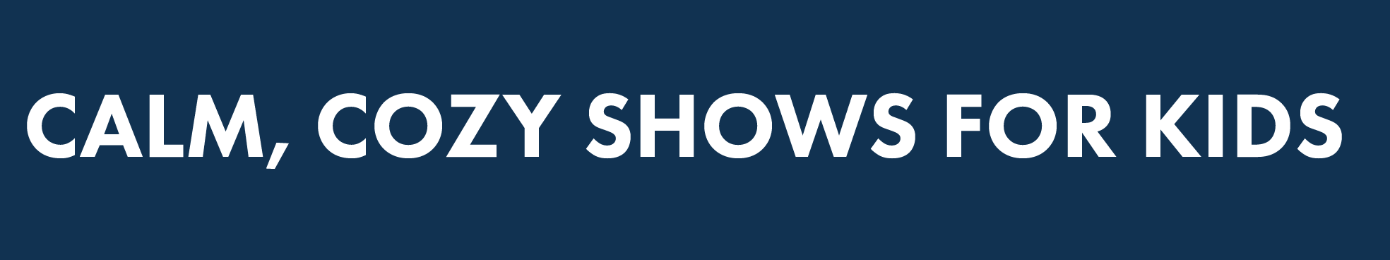 Calm, Cozy Shows for Kids