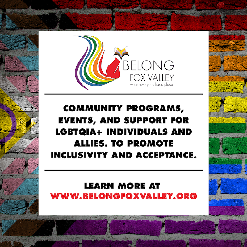 Belong Fox Valley. Community programs, events, and support for LGBTQIA+ individuals and allies. To promote inclusivity and acceptance. Learn more at www.belongfoxvalley.org.