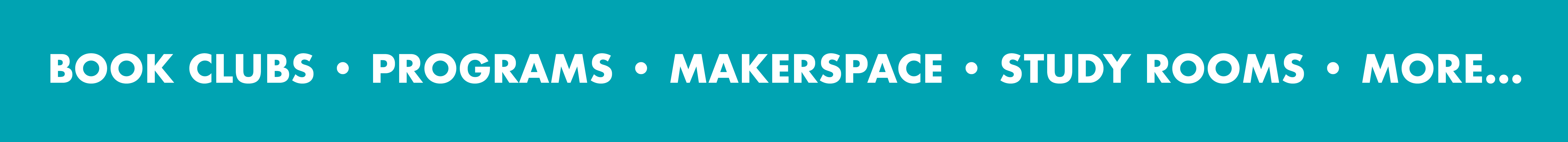 BOOKCLUBS, PROGRAMS, MAKERSPACE, STUDY ROOMS, AND MORE.
